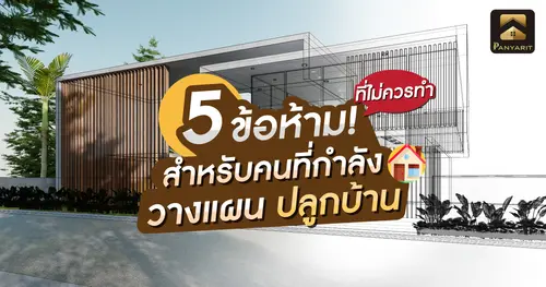 5 ข้อห้าม! ที่ไม่ควรทำสำหรับคนที่กำลังวางแผนปลูกบ้าน