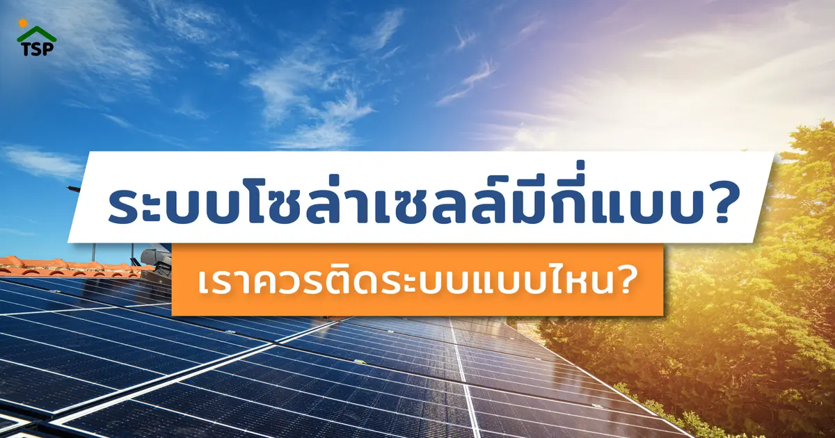 ระบบโซล่าเซลล์ในไทยมีกี่แบบ? ควรติดตั้งแบบไหนดี?