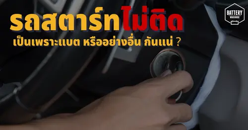 รถยนต์สตาร์ทไม่ติด ใช่ว่า..เป็นที่แบตเตอรี่รถยนต์ อาจเป็นเพราะสาเหตุอื่นก็ได้