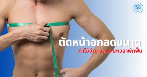 ตัดหน้าอกเพื่อลดขนาด ทางออกสำหรับปัญหาหน้าอกใหญ่เกินไป ค่าใช้จ่าย และระยะเวลาพักฟื้นที่ควรรู้