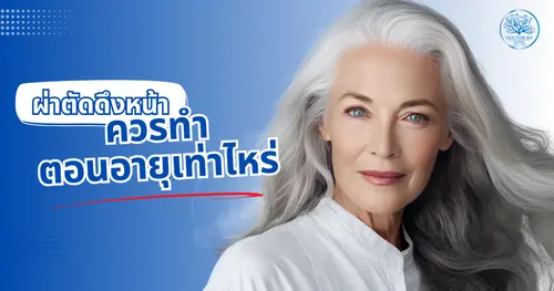 อายุเท่าไหร่เหมาะกับการผ่าตัดดึงหน้า? คำแนะนำจากศัลยแพทย์ตกแต่งพร้อมภาพก่อน-หลังของคนไข้วัย 40-60 ปี